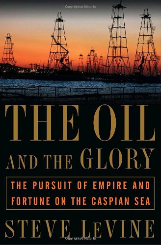 Book: The Oil and the Glory: The Pursuit of Empire and Fortune on the Caspian Sea