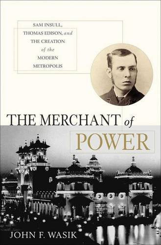 Book: The Merchant of Power: Sam Insull, Thomas Edison, and the Creation of the Modern Metropolis